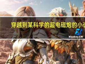 穿越到某科学的超电磁炮的小说（穿越到某电磁炮）