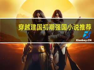 穿越建国初期强国小说推荐（穿越建国初期强国小说）