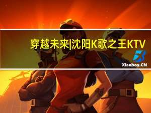 穿越未来 | 沈阳K歌之王 KTV