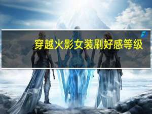 穿越火影女装刷好感等级