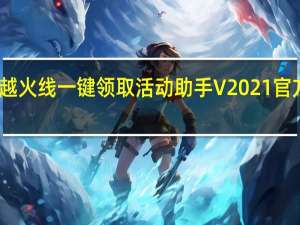 穿越火线一键领取活动助手 V2021 官方电脑版（穿越火线一键领取活动助手 V2021 官方电脑版功能简介）