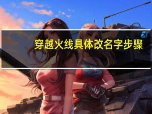 穿越火线具体改名字步骤
