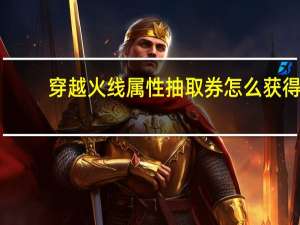 穿越火线属性抽取券怎么获得