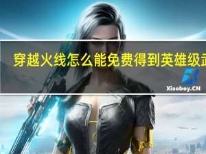 穿越火线怎么能免费得到英雄级武器（穿越火线怎么刷英雄级武器永久）