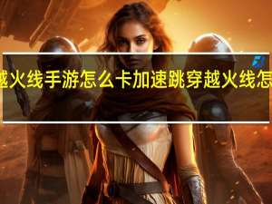 穿越火线手游怎么卡加速跳 穿越火线怎么卡箱子