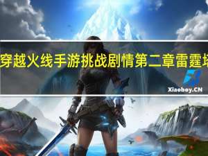 穿越火线手游挑战剧情第二章雷霆塔炼狱（穿越火线雷霆塔攻略）