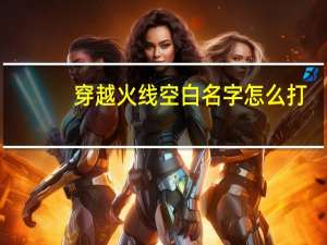 穿越火线空白名字怎么打（穿越火线空白名字）
