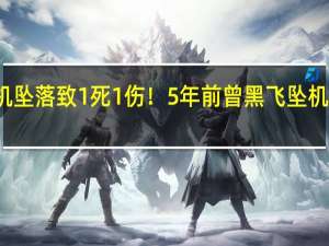 突发！飞机坠落致1死1伤！5年前曾黑飞坠机 到底什么情况嘞