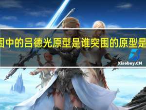 突围中的吕德光原型是谁 突围的原型是哪个公司