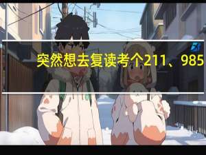突然想去复读考个211、985，这时候会不会太迟了