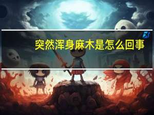 突然浑身麻木是怎么回事（浑身麻木是怎么回事）