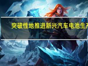 突破性地推进新兴汽车电池生产