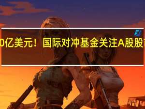 突破100亿美元！国际对冲基金关注A股 股市涌现新机遇