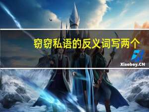 窃窃私语的反义词写两个（窃窃私语的反义词）