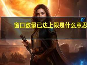 窗口数量已达上限是什么意思