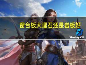 窗台板大理石还是岩板好