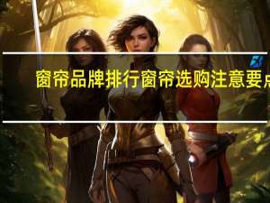 窗帘品牌排行窗帘选购注意要点