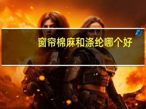 窗帘棉麻和涤纶哪个好