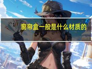 窗帘盒一般是什么材质的