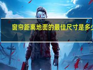 窗帘距离地面的最佳尺寸是多少