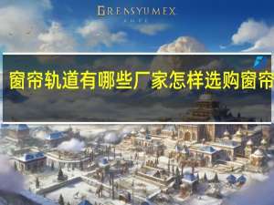 窗帘轨道有哪些厂家怎样选购窗帘轨道