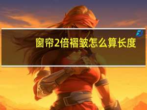 窗帘2倍褶皱怎么算长度