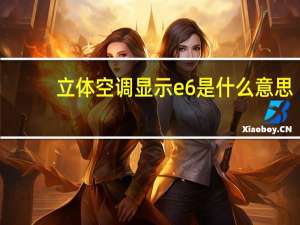 立体空调显示e6是什么意思（空调显示e6是什么意思）