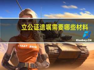 立公证遗嘱需要哪些材料