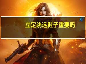 立定跳远鞋子重要吗
