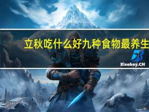 立秋吃什么好九种食物最养生（立秋吃什么好）