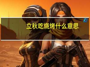立秋吃烧烤什么意思
