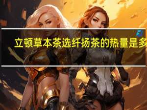 立顿草本茶选纤扬茶的热量是多少