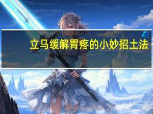 立马缓解胃疼的小妙招土法（立马缓解胃疼的小妙招）