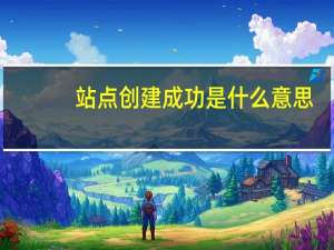 站点创建成功是什么意思