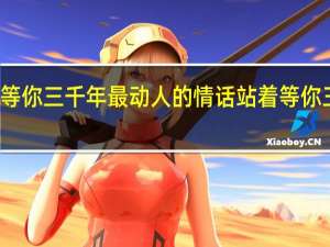 站着等你三千年最动人的情话 站着等你三千年歌曲