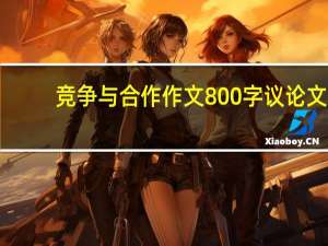 竞争与合作作文800字议论文（竞争与合作简介）