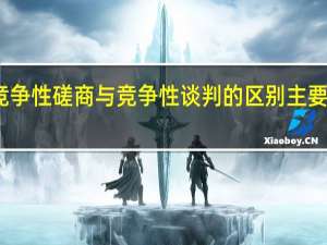 竞争性磋商与竞争性谈判的区别主要有哪些