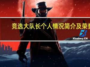 竞选大队长个人情况简介及荣誉（咖宝大队长简介）