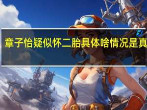 章子怡疑似怀二胎 具体啥情况是真的吗