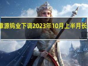 章源钨业下调2023年10月上半月长单报价