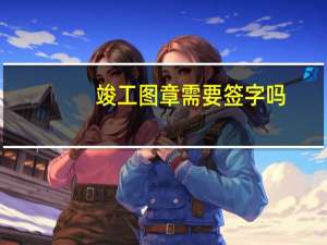 竣工图章需要签字吗（工程竣工图章里面都有哪些人签字）