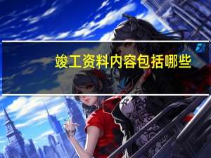 竣工资料内容包括哪些（竣工资料包括哪些）