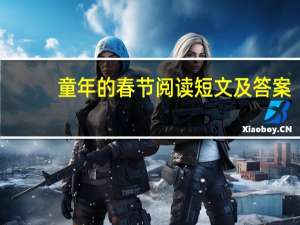 童年的春节阅读短文及答案（童年的春节阅读答案）