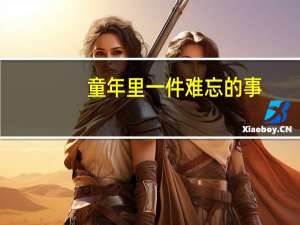 童年里一件难忘的事,350字 一件难忘的事500字
