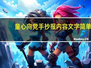 童心向党手抄报内容文字简单（童心向党手抄报内容文字）