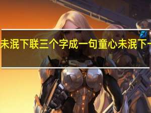 童心未泯下联三个字成一句 童心未泯下一句是什么