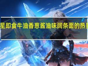 童星 即食牛油香葱酱油味阔条面的热量是多少