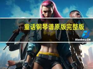 童话钢琴谱原版完整版（童话 电脑 钢琴谱完整版）