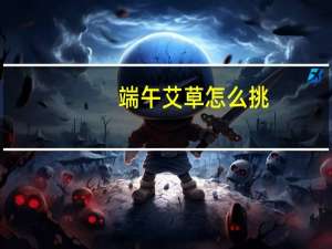 端午艾草怎么挑（端午艾草怎么挂）