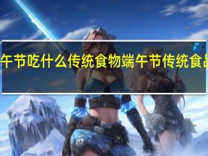 端午节吃什么传统食物 端午节传统食品有哪些